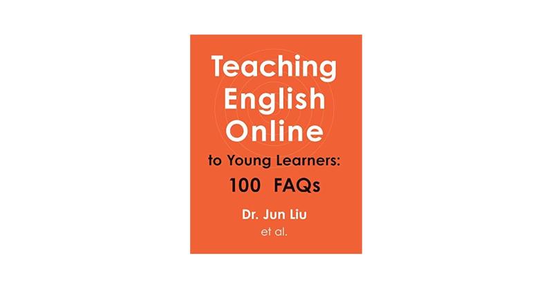 Teaching English Online to Young Learners: 100 FAQs by Dr. Jun Liu